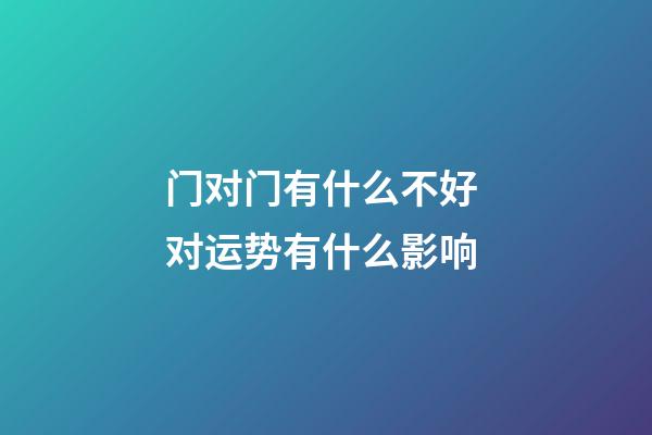 门对门有什么不好 对运势有什么影响